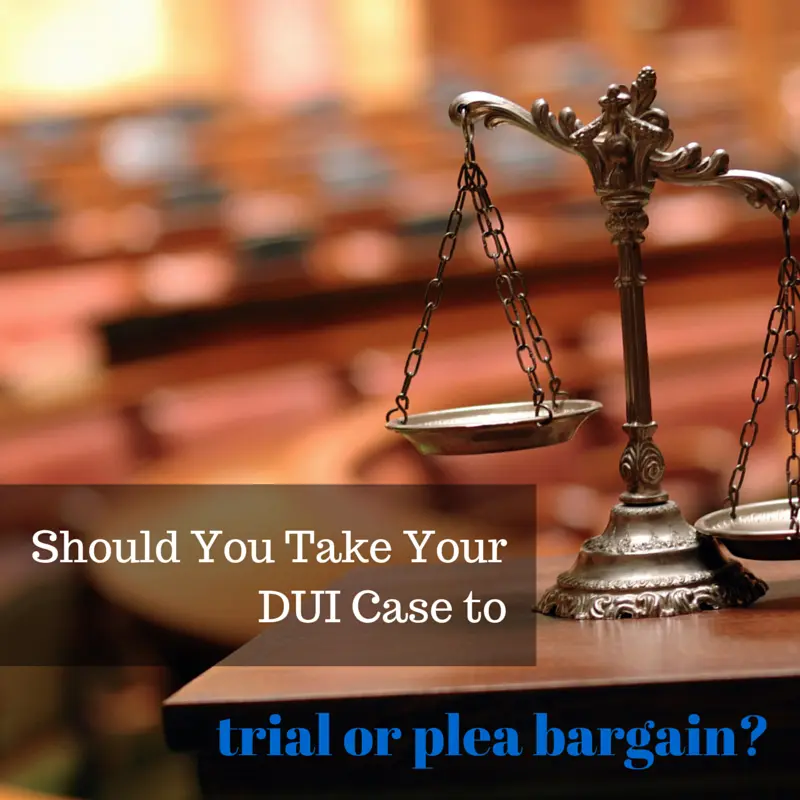 Should you proceed to trial or pursue a plea bargain for your DUI case